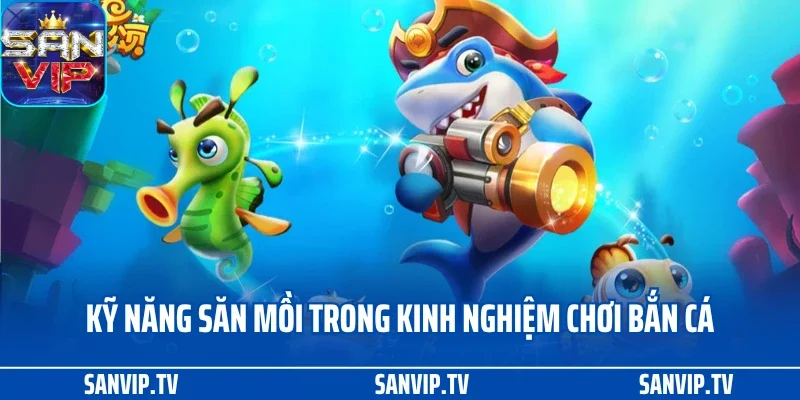 Kinh Nghiệm Chơi Bắn Cá Chuẩn Từ Cao Thủ, Rinh Tiền Khủng 3 Kỹ năng săn mồi trong kinh nghiệm chơi bắn cá