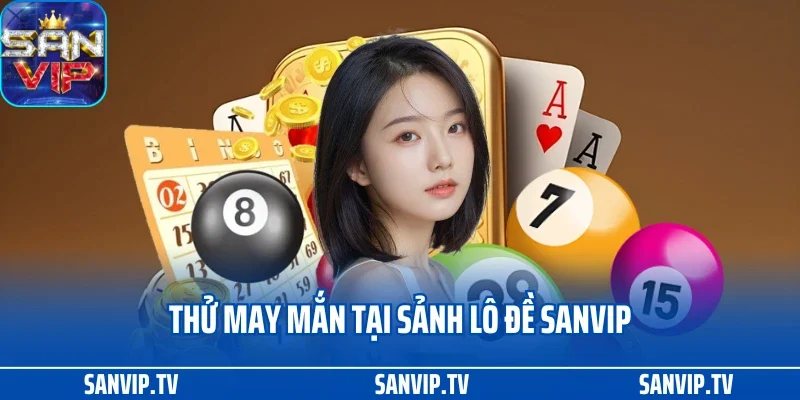 TRANG CHỦ 26 Thử may mắn tại sảnh lô đề Sanvip